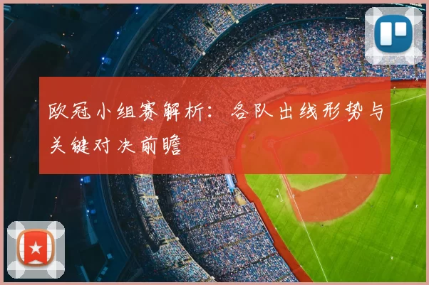 欧冠小组赛解析：各队出线形势与关键对决前瞻