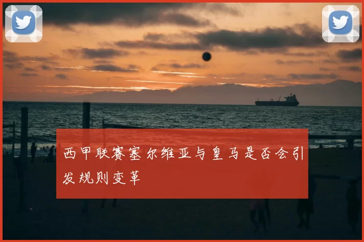 西甲联赛塞尔维亚与皇马是否会引发规则变革