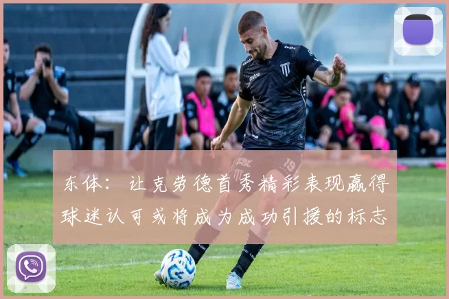 东体:让克劳德首秀精彩表现赢得球迷认可或将成为成功引援的标志