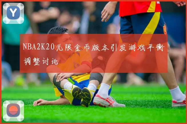 NBA2K20无限金币版本引发游戏平衡调整讨论