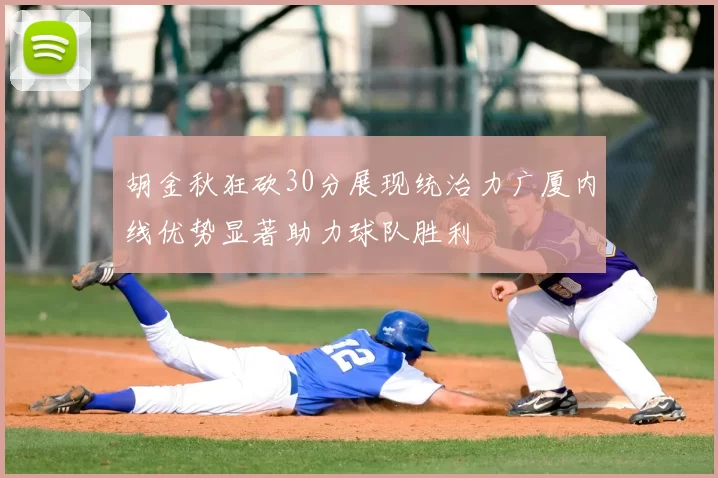 胡金秋狂砍30分展现统治力广厦内线优势显著助力球队胜利