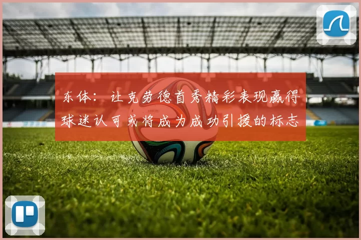 东体:让克劳德首秀精彩表现赢得球迷认可或将成为成功引援的标志