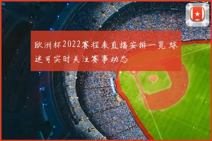 欧洲杯2022赛程表直播安排一览 球迷可实时关注赛事动态