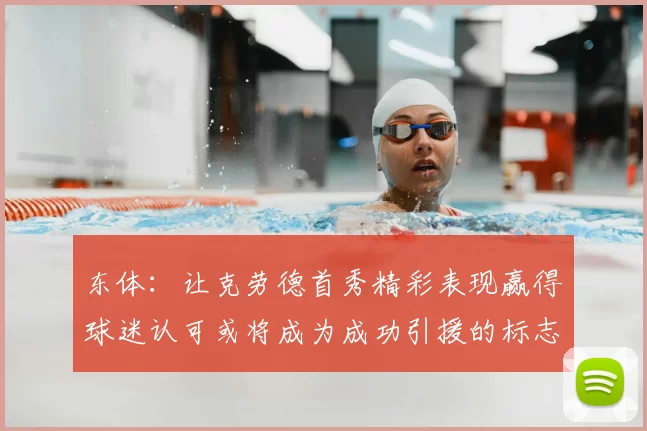 东体:让克劳德首秀精彩表现赢得球迷认可或将成为成功引援的标志