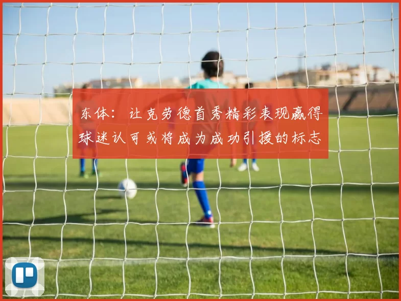 东体：让克劳德首秀精彩表现赢得球迷认可或将成为成功引援的标志