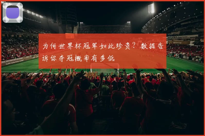 为何世界杯冠军如此珍贵?数据告诉你夺冠概率有多低