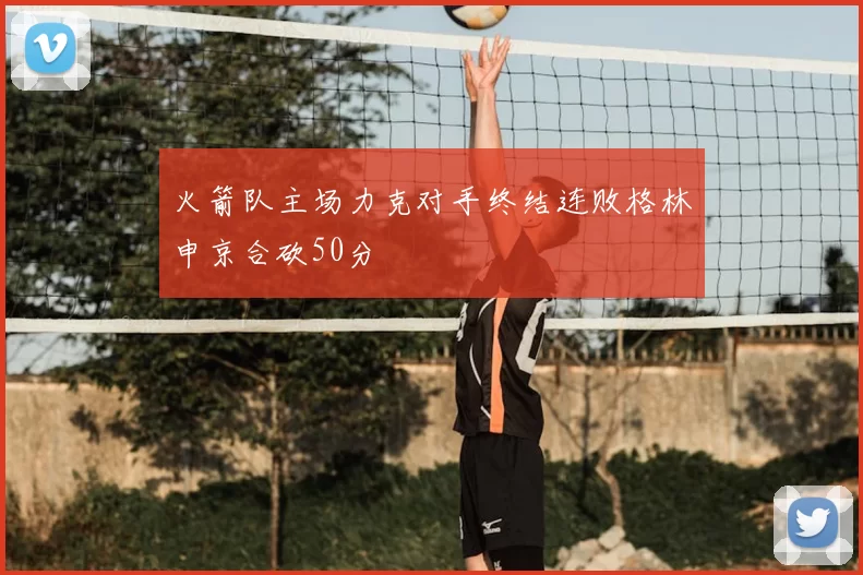 火箭队主场力克对手终结连败格林申京合砍50分