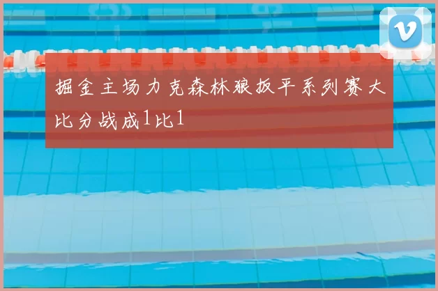 掘金主场力克森林狼扳平系列赛大比分战成1比1
