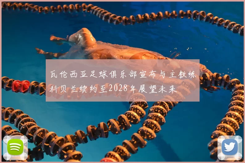 瓦伦西亚足球俱乐部宣布与主教练科贝兰续约至2028年展望未来