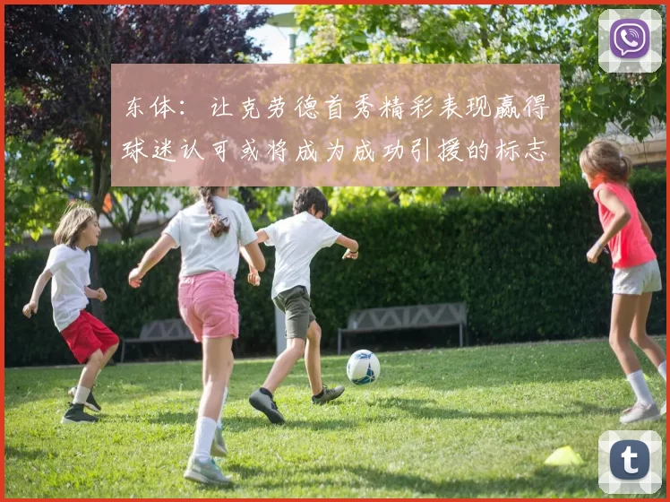 东体:让克劳德首秀精彩表现赢得球迷认可或将成为成功引援的标志