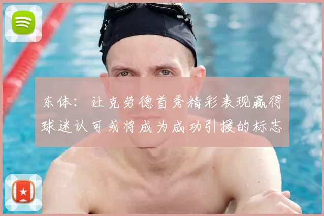东体:让克劳德首秀精彩表现赢得球迷认可或将成为成功引援的标志
