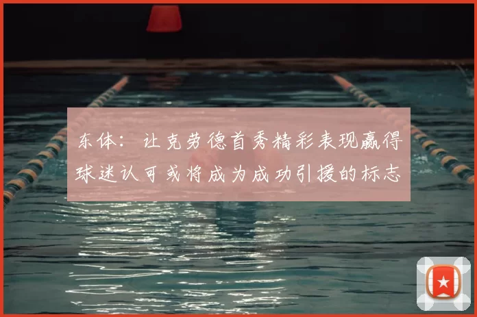东体:让克劳德首秀精彩表现赢得球迷认可或将成为成功引援的标志