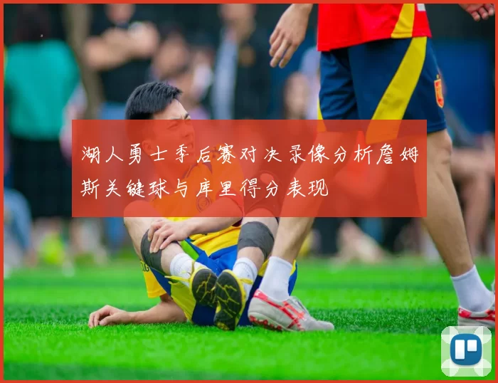 湖人勇士季后赛对决录像分析詹姆斯关键球与库里得分表现