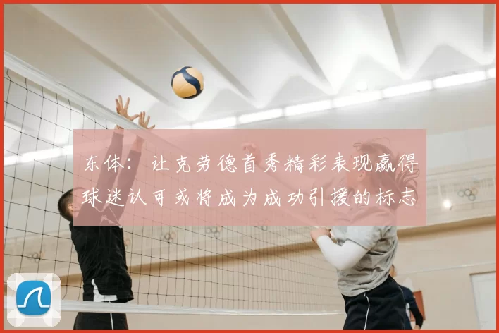 东体:让克劳德首秀精彩表现赢得球迷认可或将成为成功引援的标志