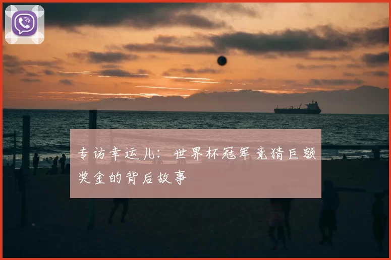 专访幸运儿:世界杯冠军竞猜巨额奖金的背后故事