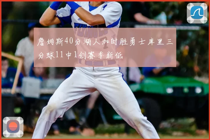 詹姆斯40分湖人加时胜勇士库里三分球11中1创赛季新低