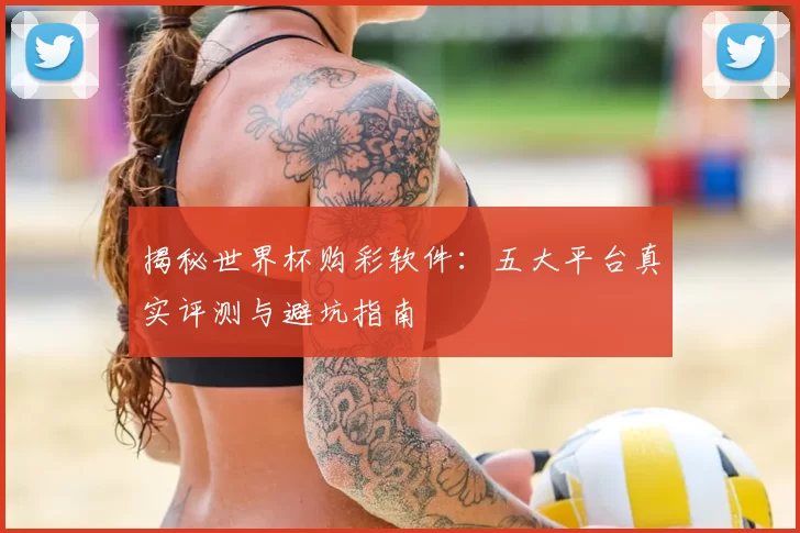 揭秘世界杯购彩软件:五大平台真实评测与避坑指南