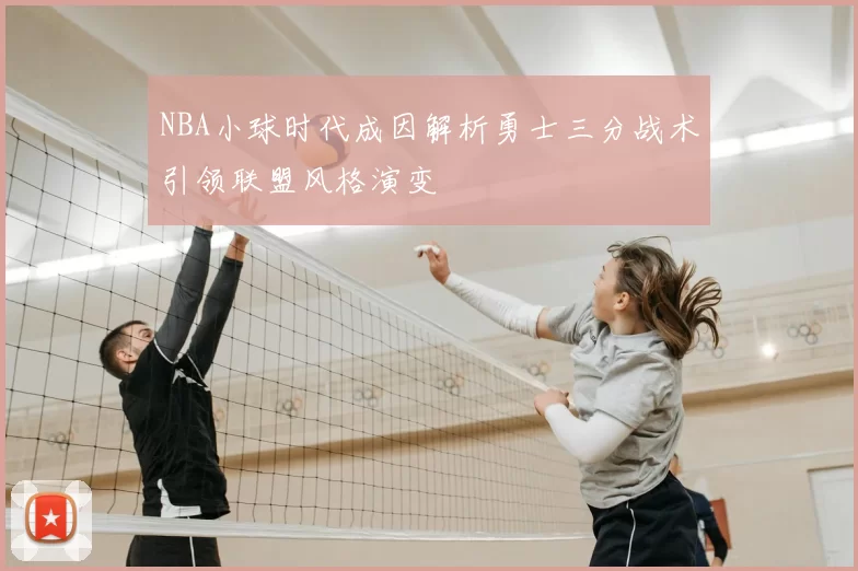 NBA小球时代成因解析勇士三分战术引领联盟风格演变